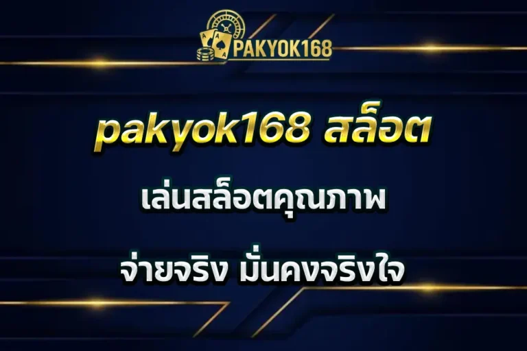 pakyok168 สล็อต เล่นสล็อตคุณภาพ จ่ายจริง มั่นคงจริงใจ