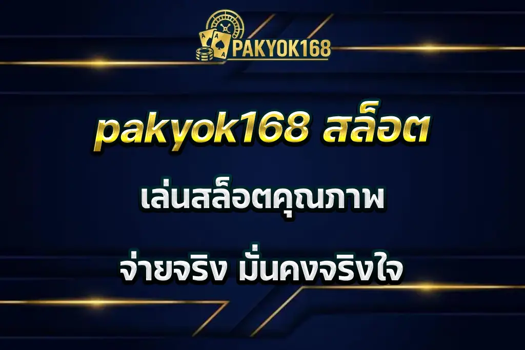 pakyok168 สล็อต เล่นสล็อตคุณภาพ จ่ายจริง มั่นคงจริงใจ