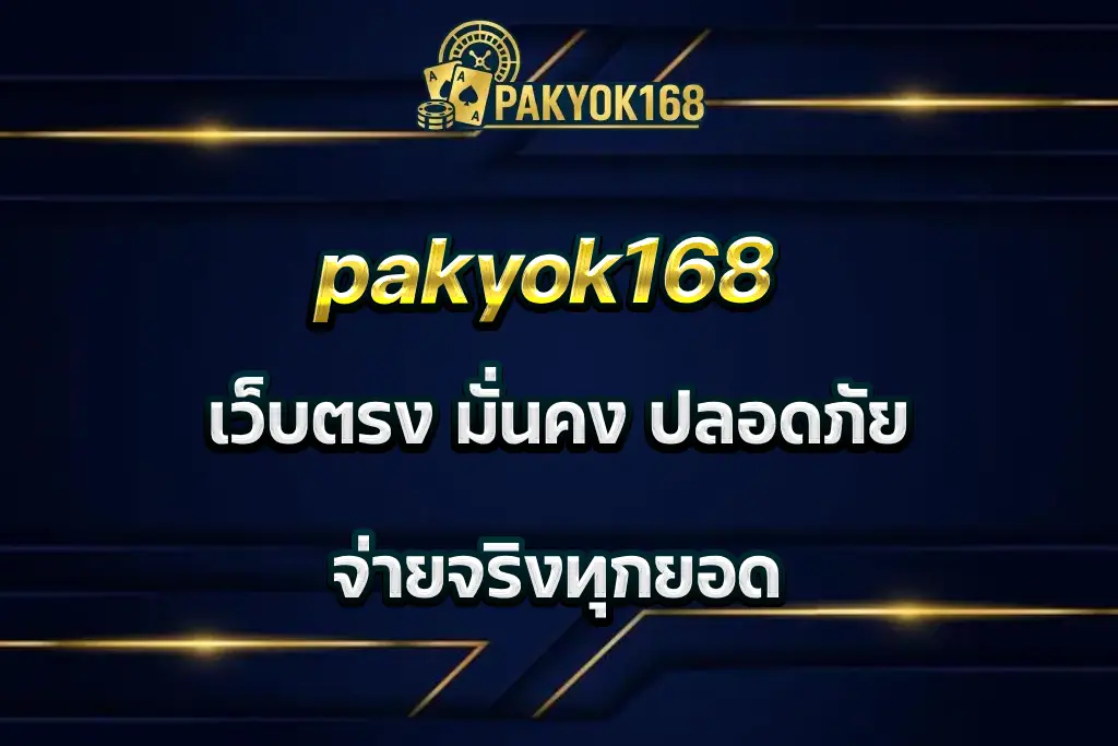 pakyok168 เว็บตรง มั่นคง ปลอดภัย จ่ายจริงทุกยอด